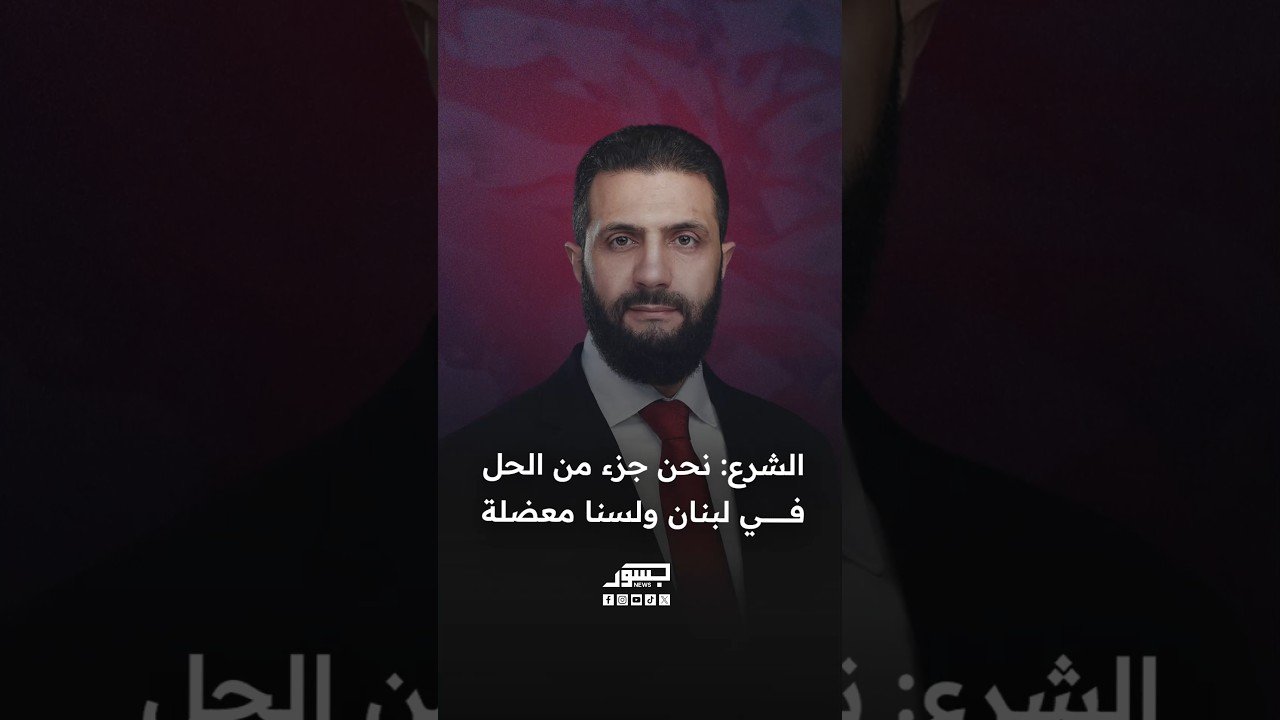 الرئيس السوري أحمد الشرع: نحن جزء من الحل في لبنان ولسنا معضلة