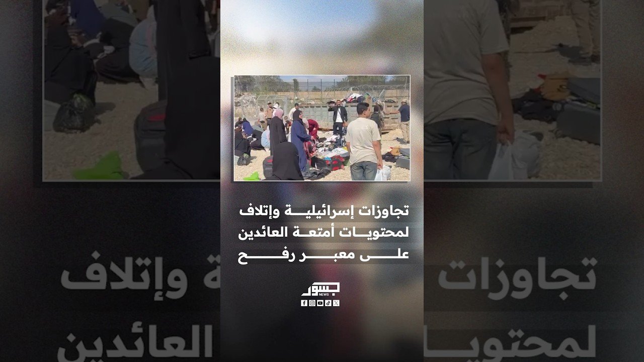 تجاوزات إسرائيلية وإتلاف أمتعة العائدين إلى قطاع غزة عبر منفذ رفح
