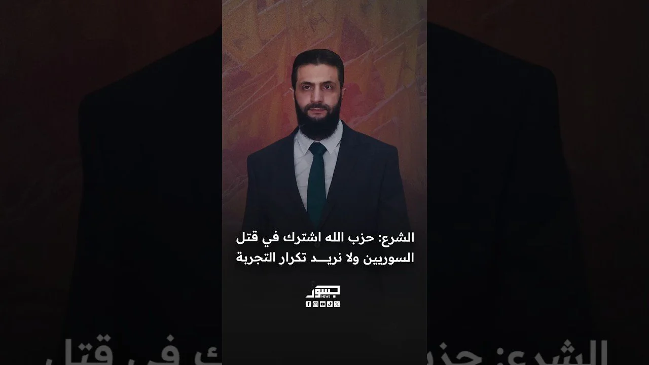 الرئيس السوري أحمد الشرع: حزب الله اشترك في قتل السوريين ولا نريد تكرار التجربة