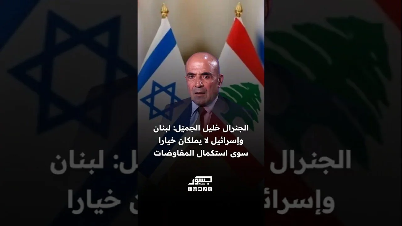 الخبير العسكري الجنرال خليل الجميّل: لبنان وإسرائيل لا يملكان خيارًا سوى استكمال المفاوضات