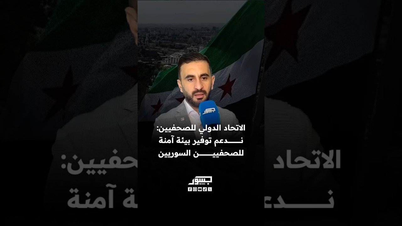 الاتحاد الدولي للصحفيين: دعم توفير بيئة آمنة للصحفيين السوريين