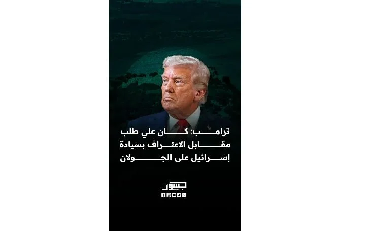 ترامب: كان علي طلب مقابل اعتراف بسيادة إسرائيل على الجولان
