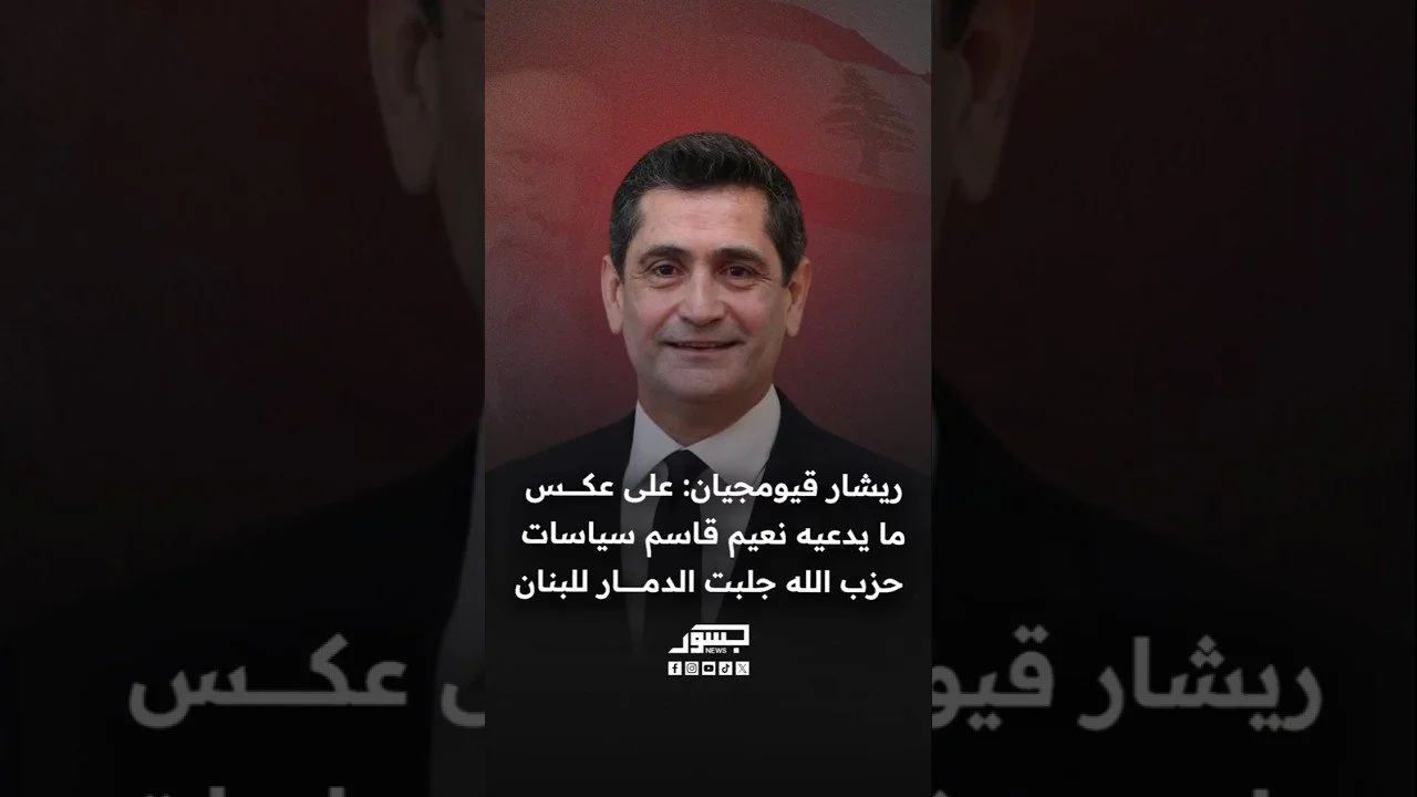 ريشار قيومجيان: على عكس ما يدعيه نعيم قاسم، سياسات حزب الله جلبت الدمار للبنان
