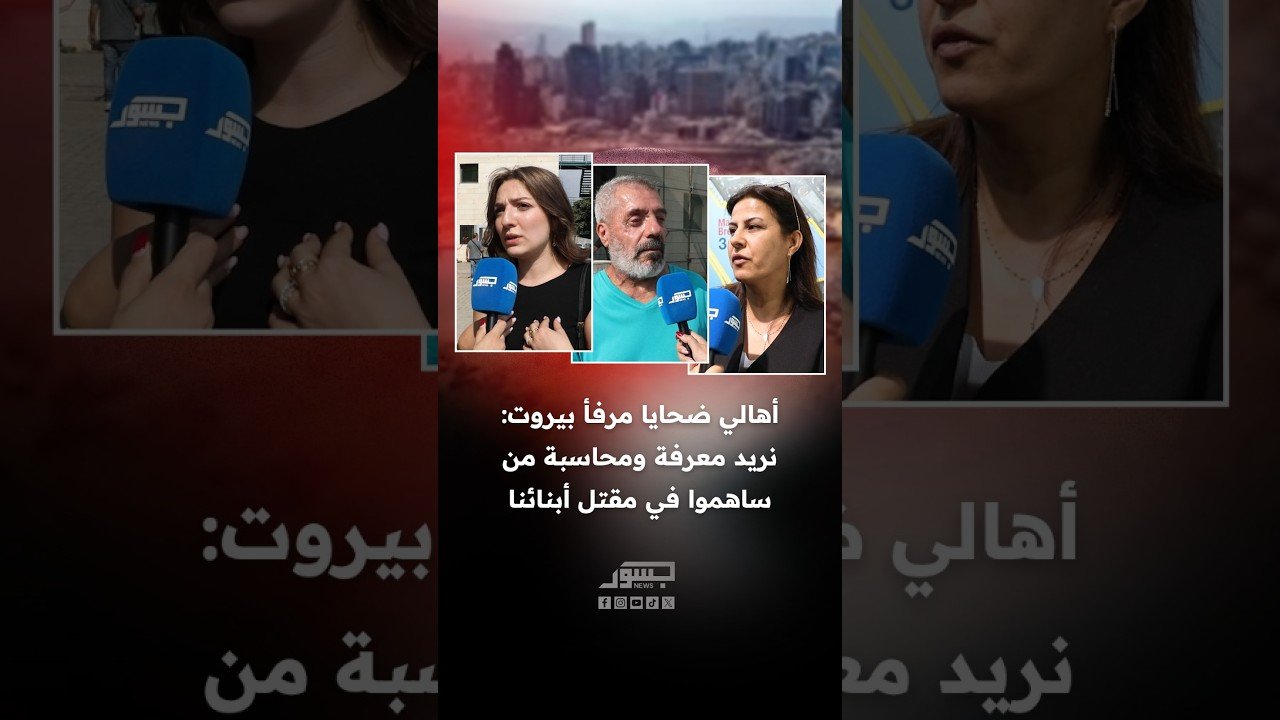 أهالي ضحايا مرفأ بيروت: نريد معرفة ومحاسبة من ساهموا في مقتل أبنائنا