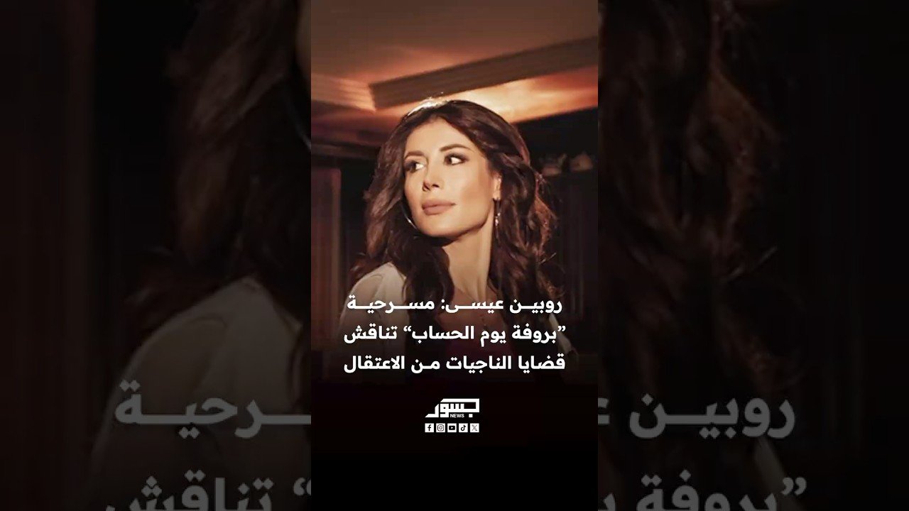 الفنانة السورية روبين عيسى: مسرحية بروفة يوم الحساب تناقش قضايا الناجيات من الاعتقال