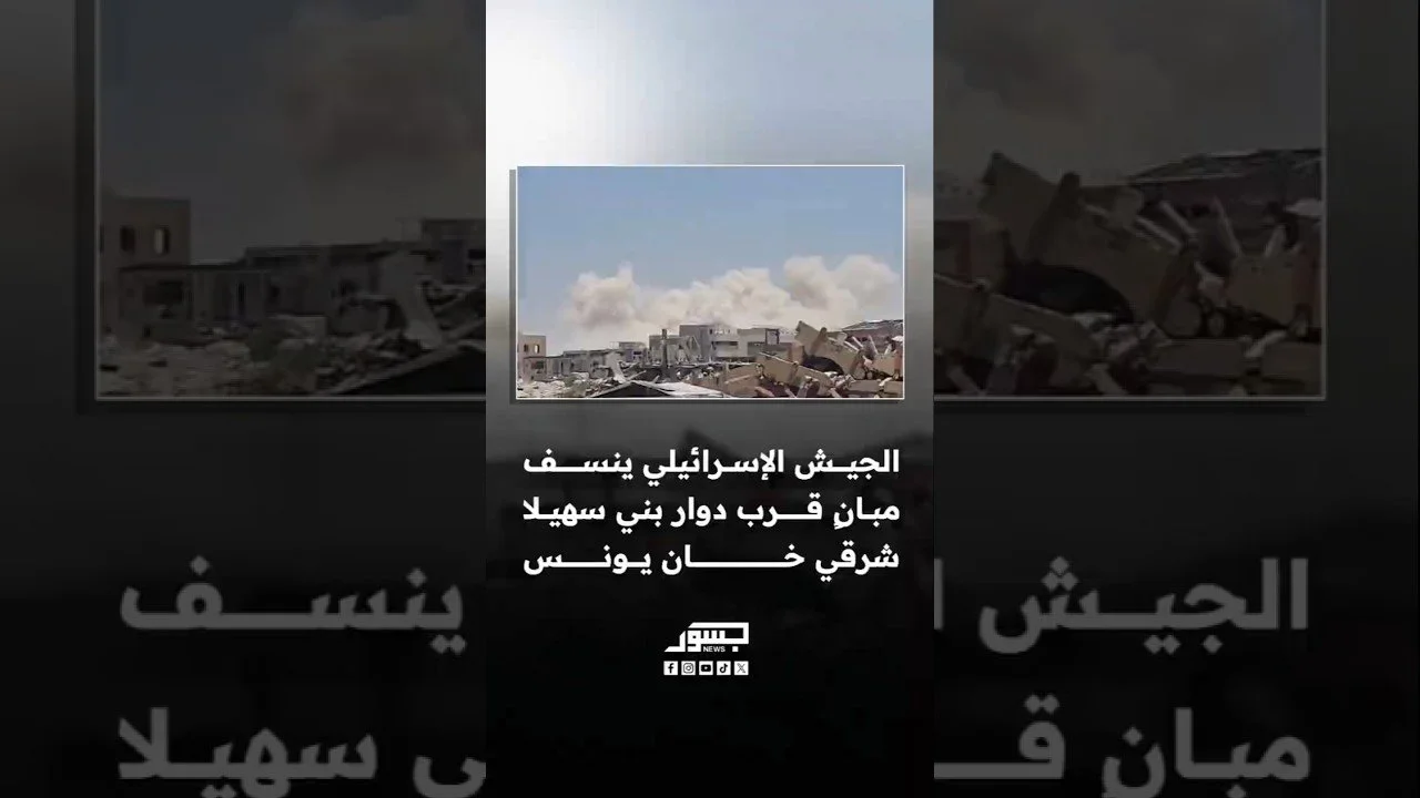 الجيش الإسرائيلي ينفذ عمليات نسف لمبانٍ قرب دوار بني سهيلا شرقي خان يونس