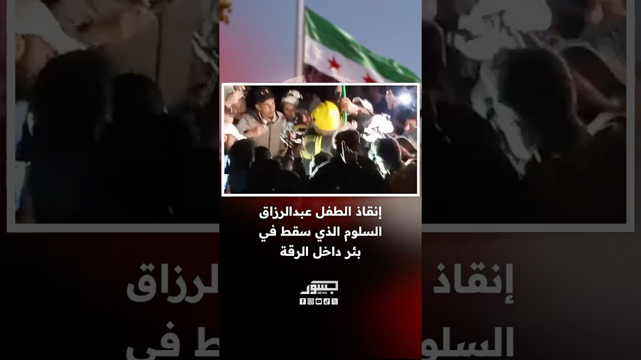 إنقاذ الطفل عبدالرزاق السلوم الذي سقط في بئر داخل الرقة