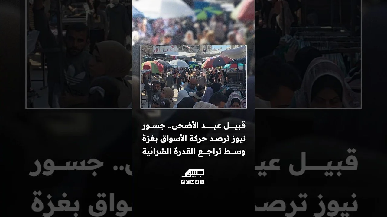 قبيل عيد الأضحى.. جسور نيوز ترصد حركة الأسواق في غزة وسط تراجع القدرة الشرائية