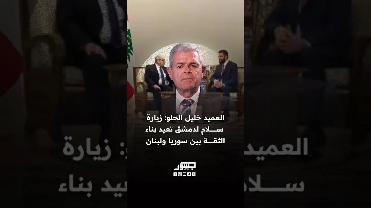 العميد خليل الحلو: زيارة نواف سلام لدمشق تعيد بناء الثقة بين سوريا ولبنان وتدفع العلاقات إلى الأمام