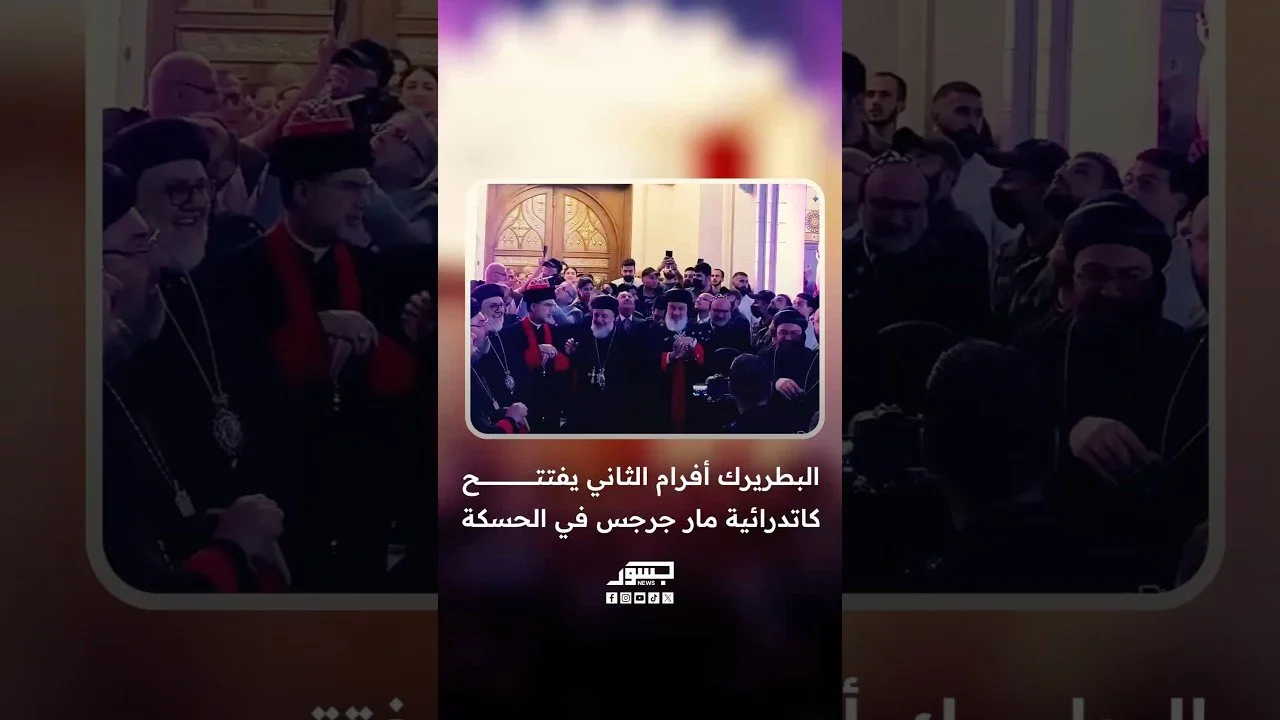 البطريرك أفرام الثاني يفتتح كاتدرائية مار جرجس في الحسكة