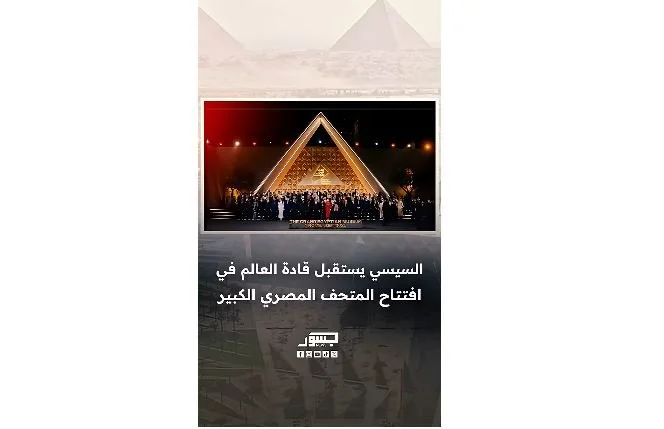 الرئيس المصري عبدالفتاح السيسي يستقبل قادة العالم المشاركين في افتتاح المتحف المصري الكبير