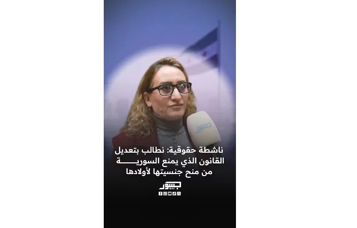 نورا خليل: نطالب بتعديل القانون الذي يمنع السورية من منح جنسيتها لأولادها