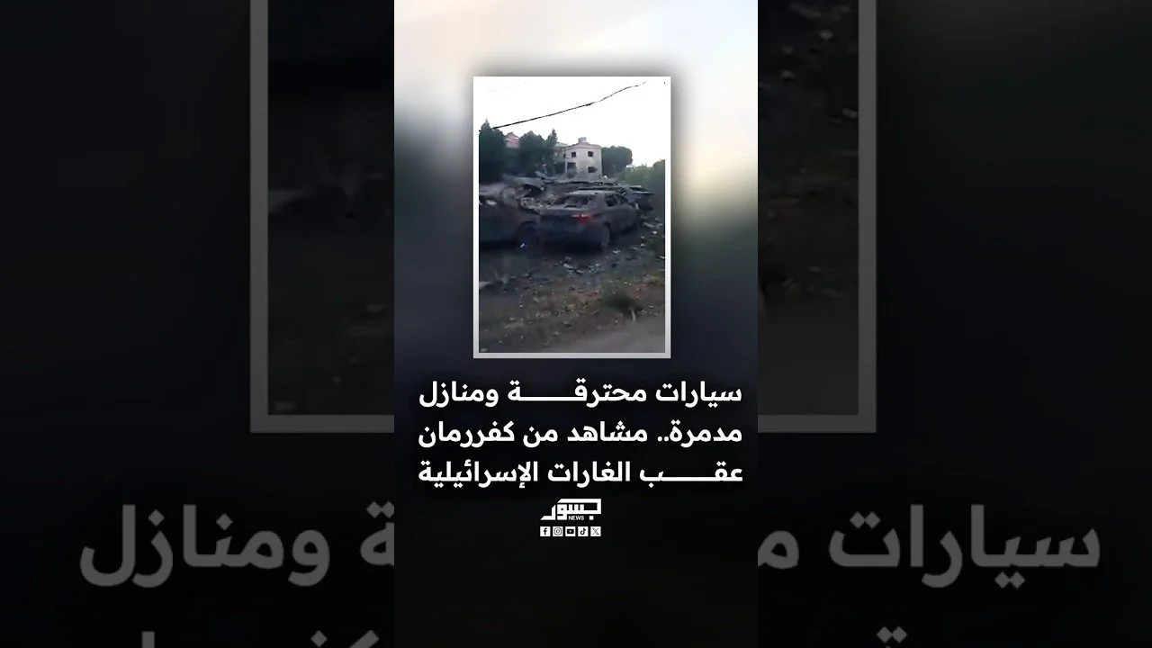 سيارات محترقة ومنازل مدمرة.. مشاهد من كفررمان عقب الغارات الإسرائيلية