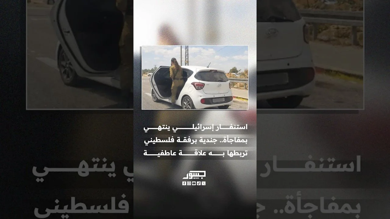 استنفار إسرائيلي ينتهي بمفاجأة.. جندية برفقة فلسطيني تربطها به علاقة عاطفية