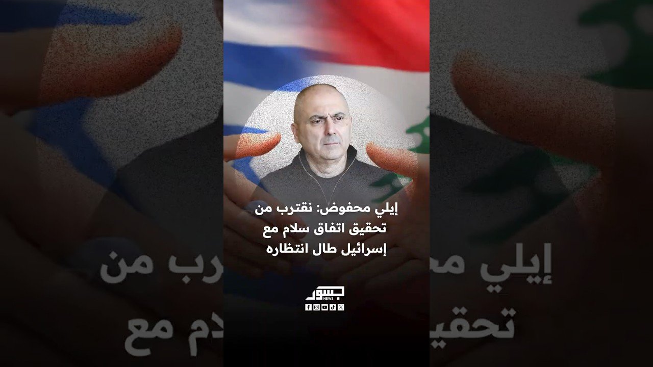 إيلي محفوض: لبنان يقترب من اتفاق سلام مع إسرائيل طال انتظاره