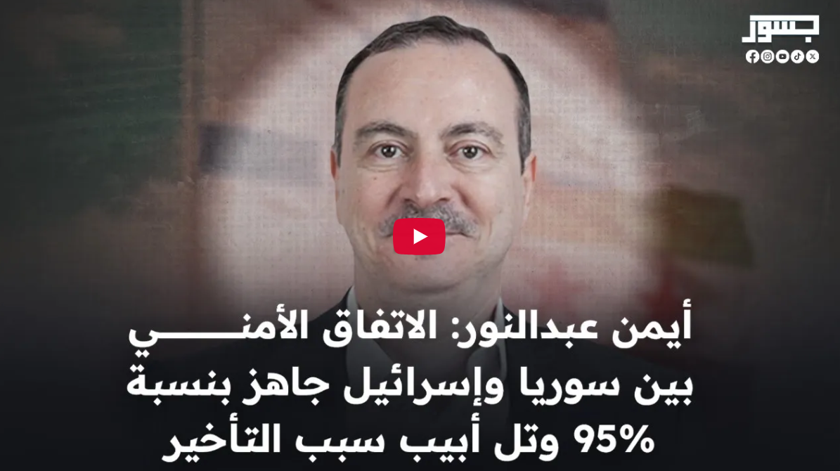 بودكاست جسور الشام| أيمن عبد النور: الاتفاق الأمني بين سوريا وإسرائيل جاهز، وتل أبيب سبب التأخير
