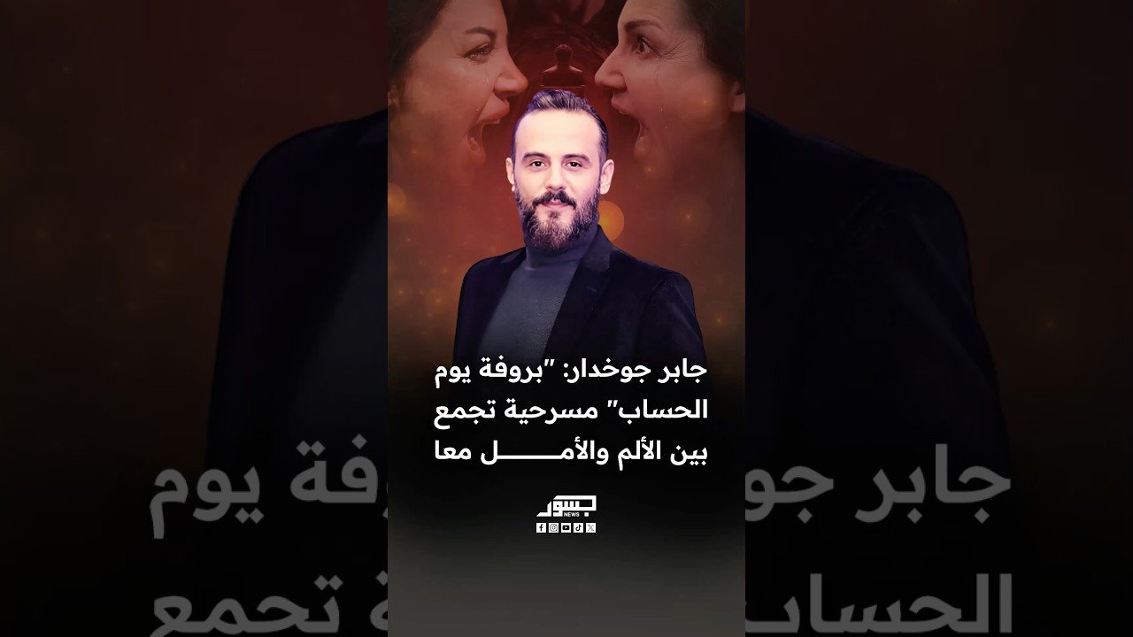 المخرج السوري جابر جوخدار: "بروفة يوم الحساب" مسرحية تجمع بين الألم والأمل معا
