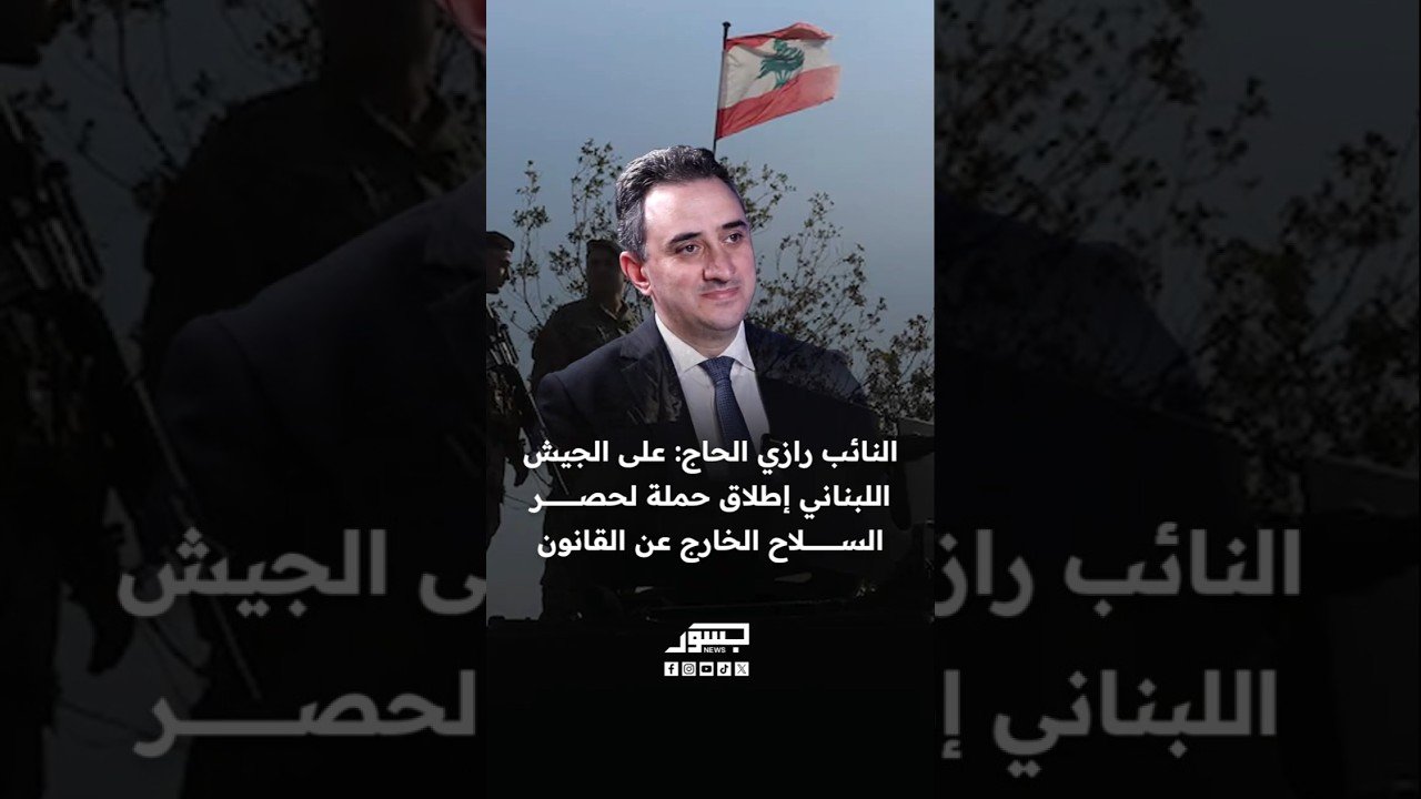 البرلماني اللبناني رازي الحاج: على الجيش اللبنانى إطلاق حملة لحصر السلاح الخارج عن القانون