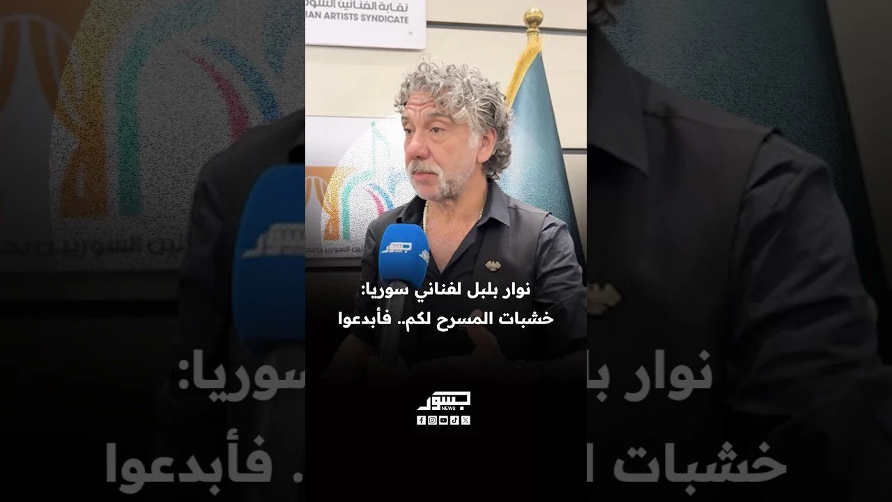 الفنان نوار بلبل لفناني سوريا: خشبات المسرح لكم.. فأبدعوا