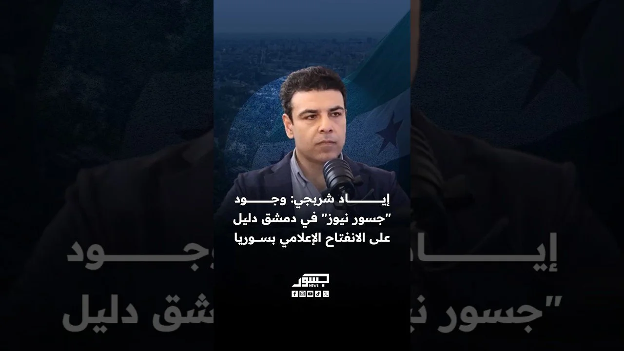 الصحفي السوري إياد شربجي: وجود "جسور نيوز" في دمشق دليل على الانفتاح الإعلامي بسوريا