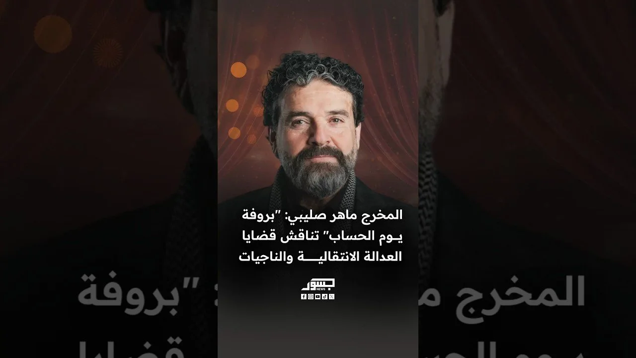 المخرج السوري ماهر صليبي: "بروفة يوم الحساب" تناقش قضايا العدالة الانتقالية والناجيات من الاعتقال