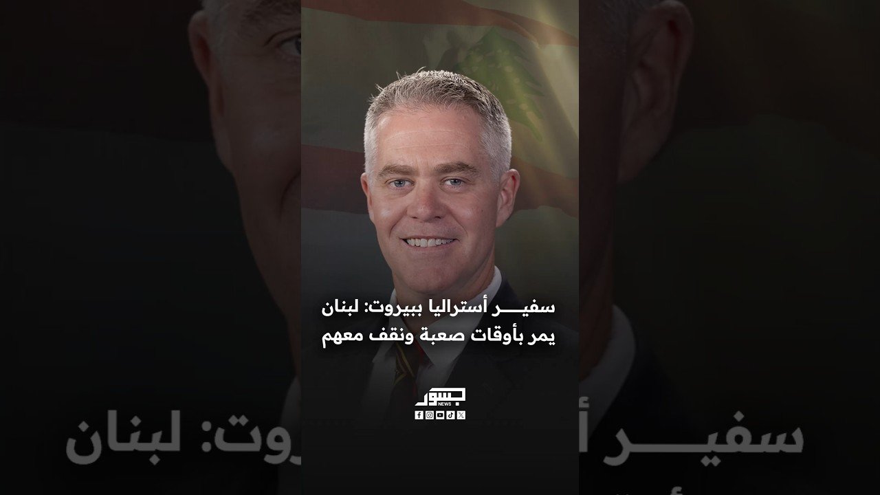 سفير أستراليا ببيروت توم ويلسون: لبنان يمر بأوقات صعبة ونقف معهم