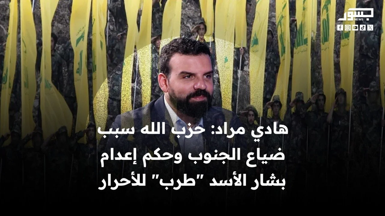 الناشط السياسي اللبناني هادي مراد: حزب الله سبب ضياع الجنوب وحكم إعدام بشار الأسد "طرب" للأحرار