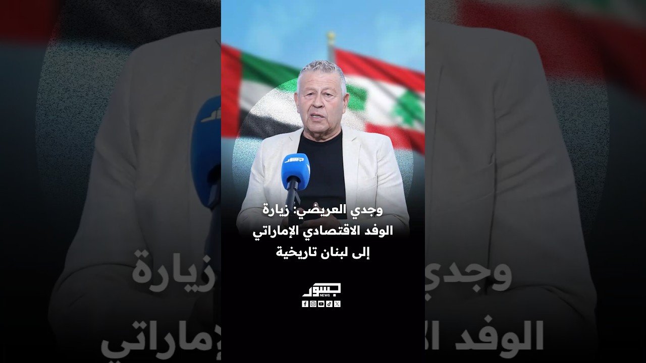 الكاتب السياسي وجدي العريضي: زيارة الوفد الاقتصادي الإماراتي إلى لبنان تاريخية