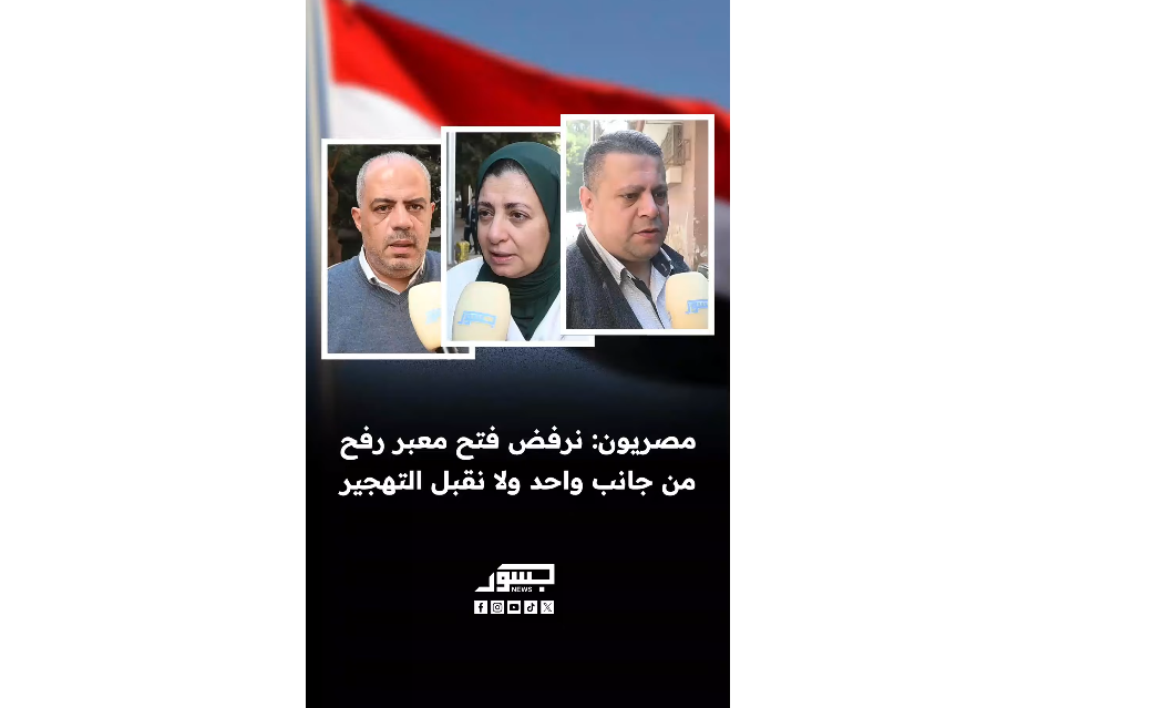 مصريون: نرفض فتح معبر رفح من جانب واحد ولا نقبل تهجير الفلسطينيين