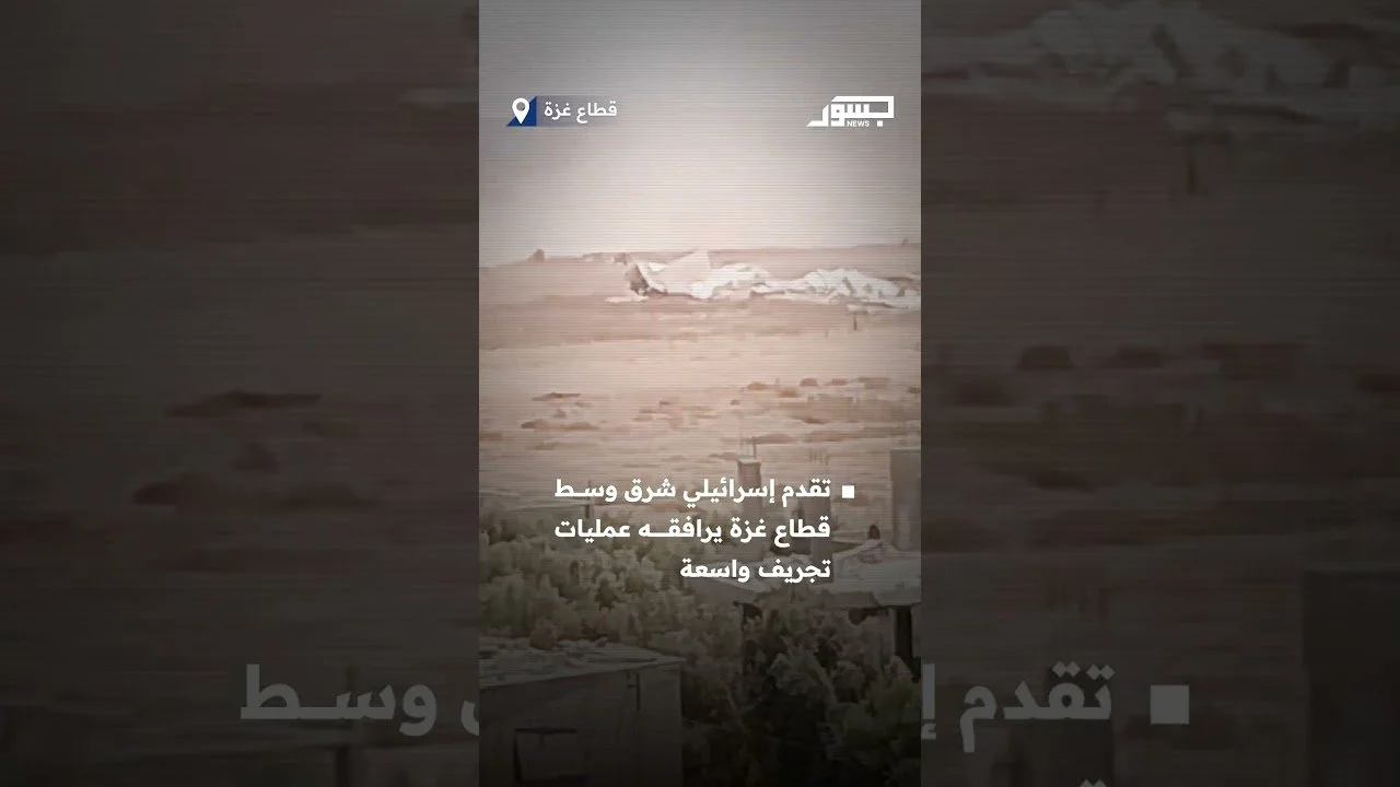 القوات الإسرائيلية تنفذ تقدمًا ميدانيًا جديدًا شرق المنطقة الوسطى من قطاع غزة وسط عمليات تجريف واسعة
