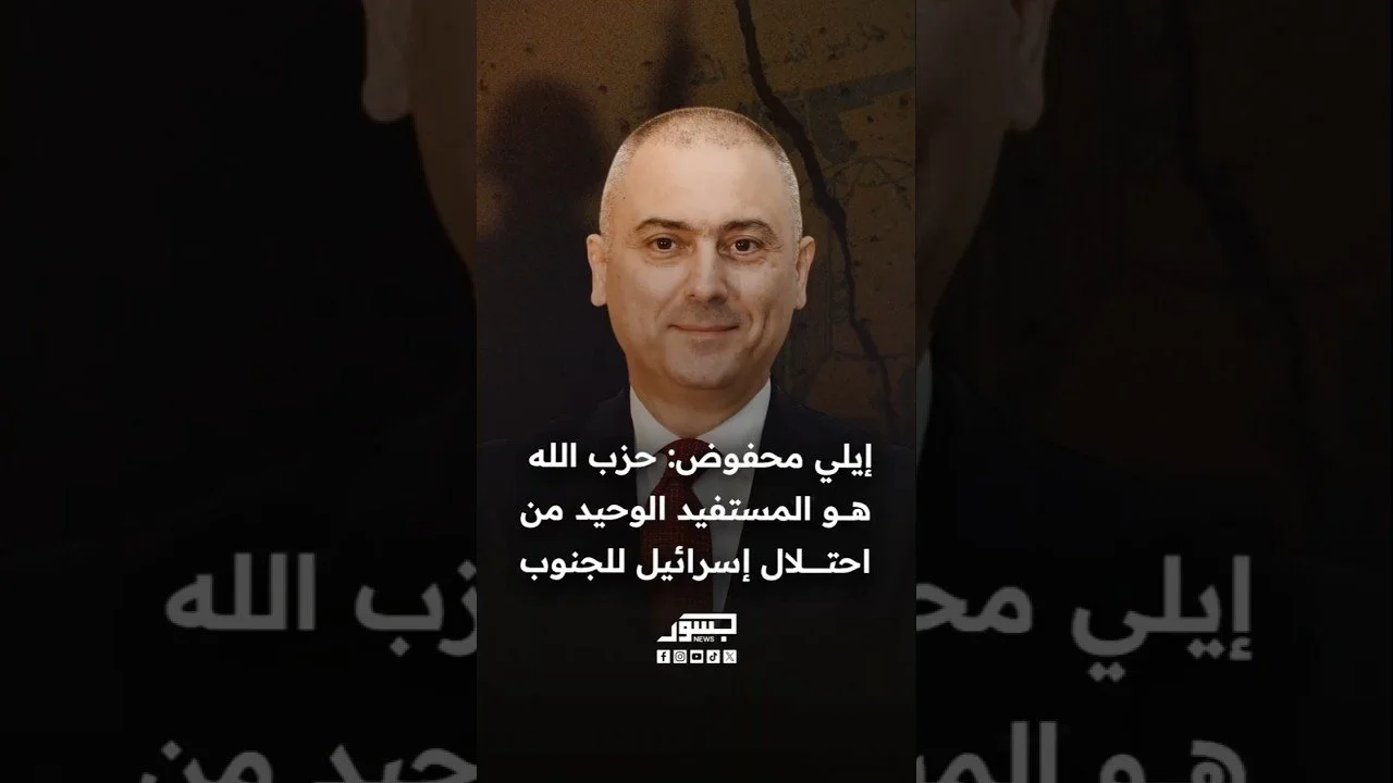 رئيس حزب حركة التغيير في لبنان إيلي محفوض: حزب الله هو المستفيد الوحيد من احتلال إسرائيل للجنوب