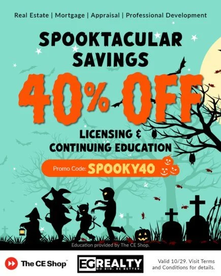 Visit https://EGRealty.TheCEShop.com and use promo code SPOOKY40 to save 40% on Licensing & Continuing Education. Valid today only (10/29/25) for Real Estate, Mortgage, Appraisal, and Professional Development courses. Invest in your success today