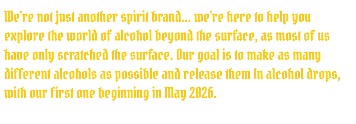 Text on black background: "We're not just another spirit brand... we're here to help you explore the world of alcohol beyond the surface, as most of us have only scratched the surface. Our goal is to make as many different alcohols as possible and release them in alcohol drops, with our first one beginning in May 2026."