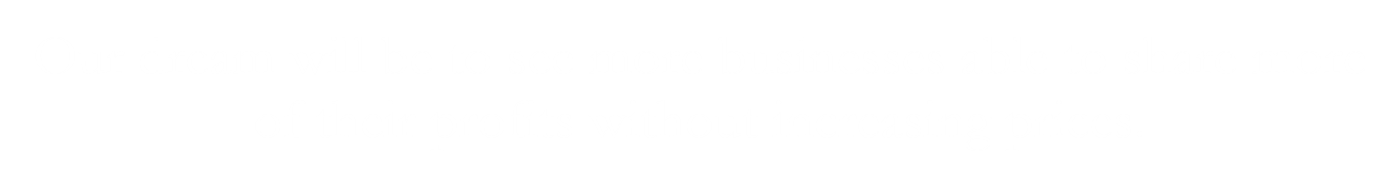 White text on a black background that says, "Our dream will be to see more businesses able to share more of their profits without increasing prices."