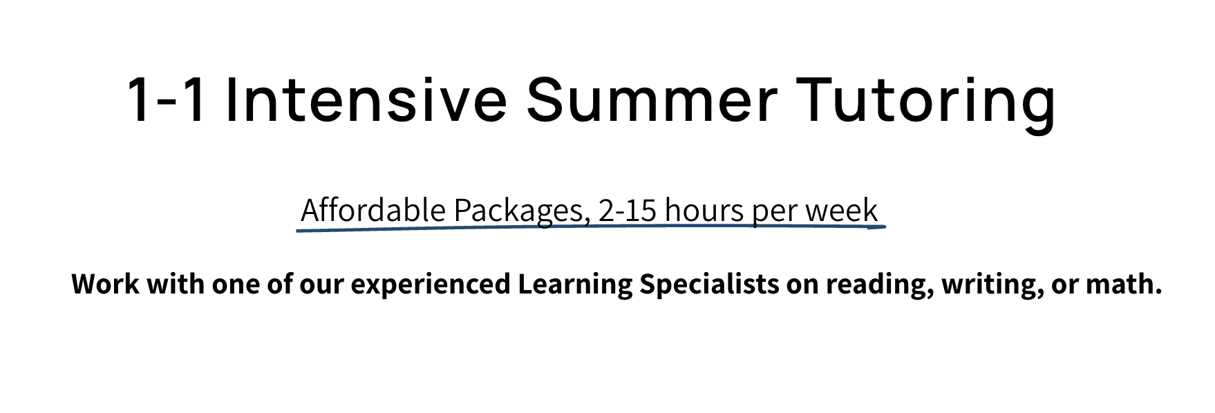 Flyer for 1-1 Intensive Summer Tutoring with affordable packages, 2-15 hours per week, with experienced Learning Specialists for reading, writing, or math.