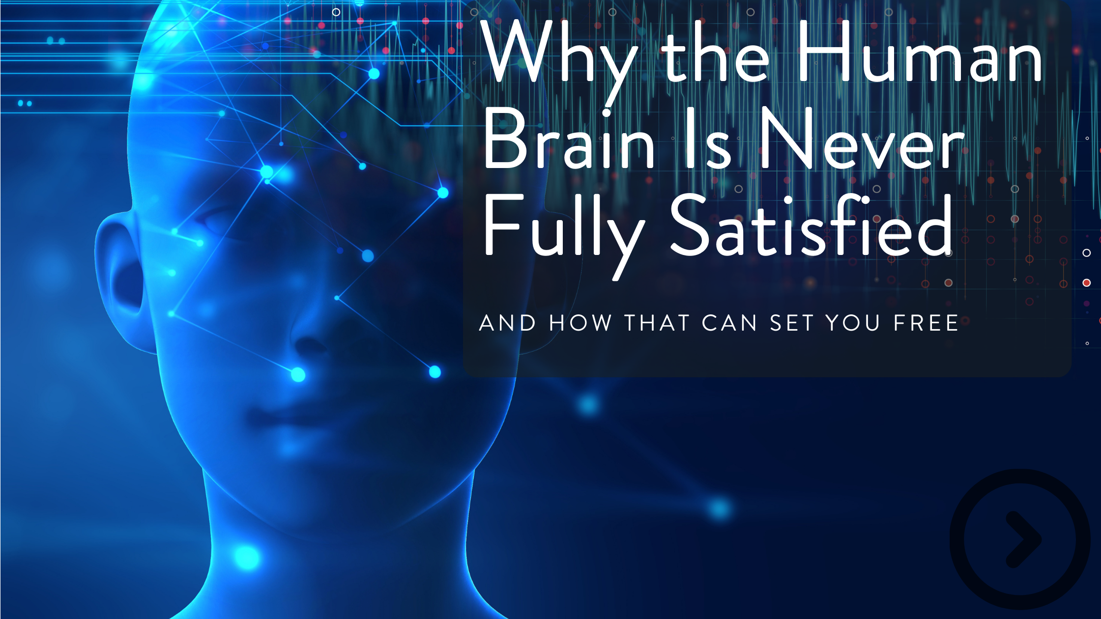 Blue digital illustration of a human face with interconnected nodes and lines representing the brain, overlaid with the text 'Why the Human Brain Is Never Fully Satisfied and How That Can Set You Free'.