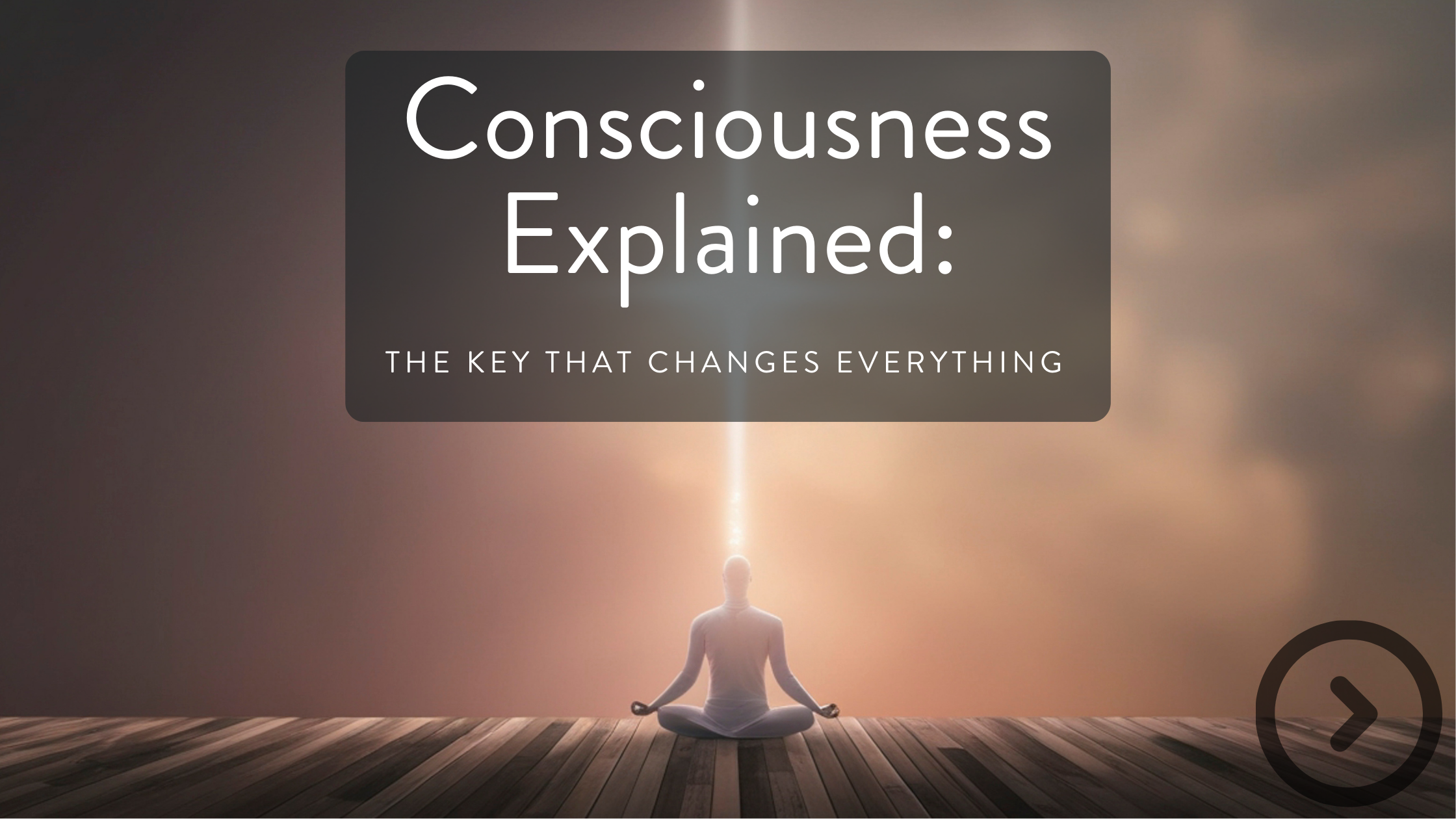 A person meditating in a seated yoga pose on wooden flooring with a backlit sky and clouds, and a glowing light at their head, with overlay text reading 'Consciousness Explained: The key that changes everything.'
