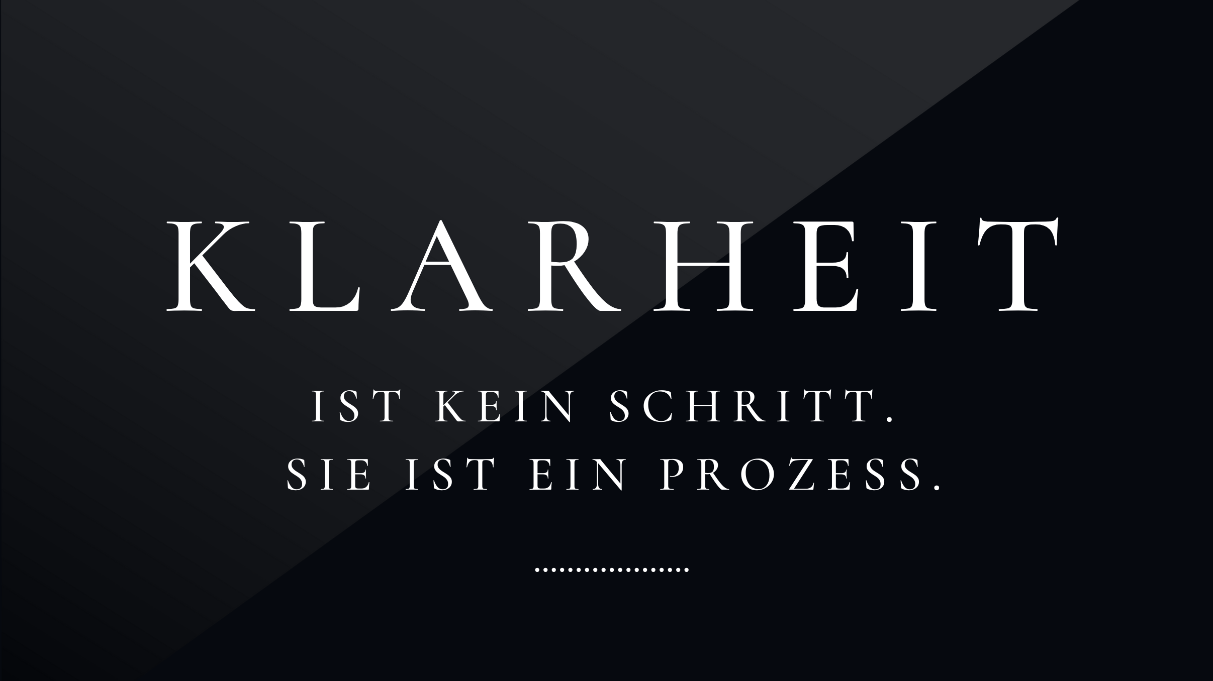 Klarheit ist kein Schritt. Sie ist ein Prozess.