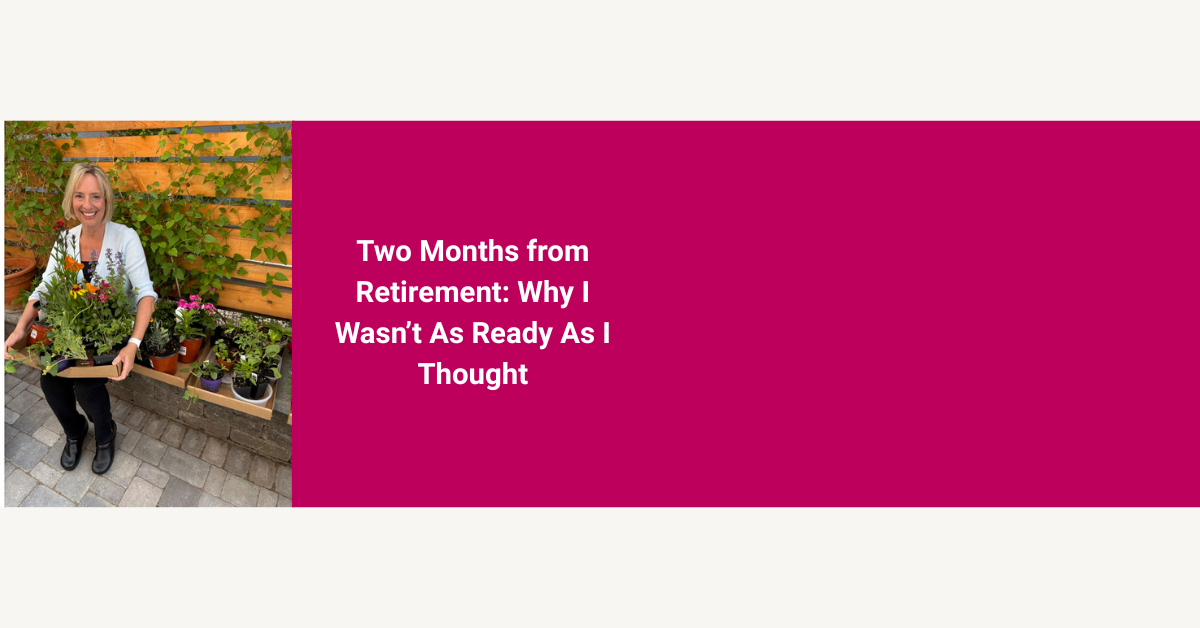 Two Months from Retirement: Why I Wasn’t As Ready As I Thought