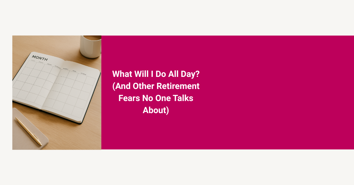 What Will I Do All Day? (And Other Retirement Fears No One Talks About)
