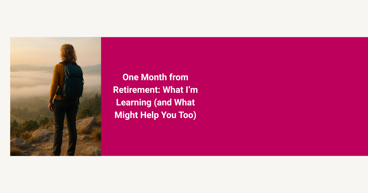 One Month from Retirement: What I’m Learning (and What Might Help You Too)