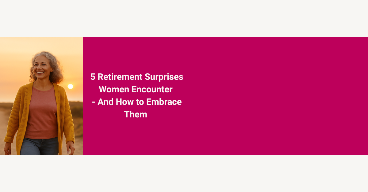 5 Retirement Surprises Women Encounter—And How to Embrace Them