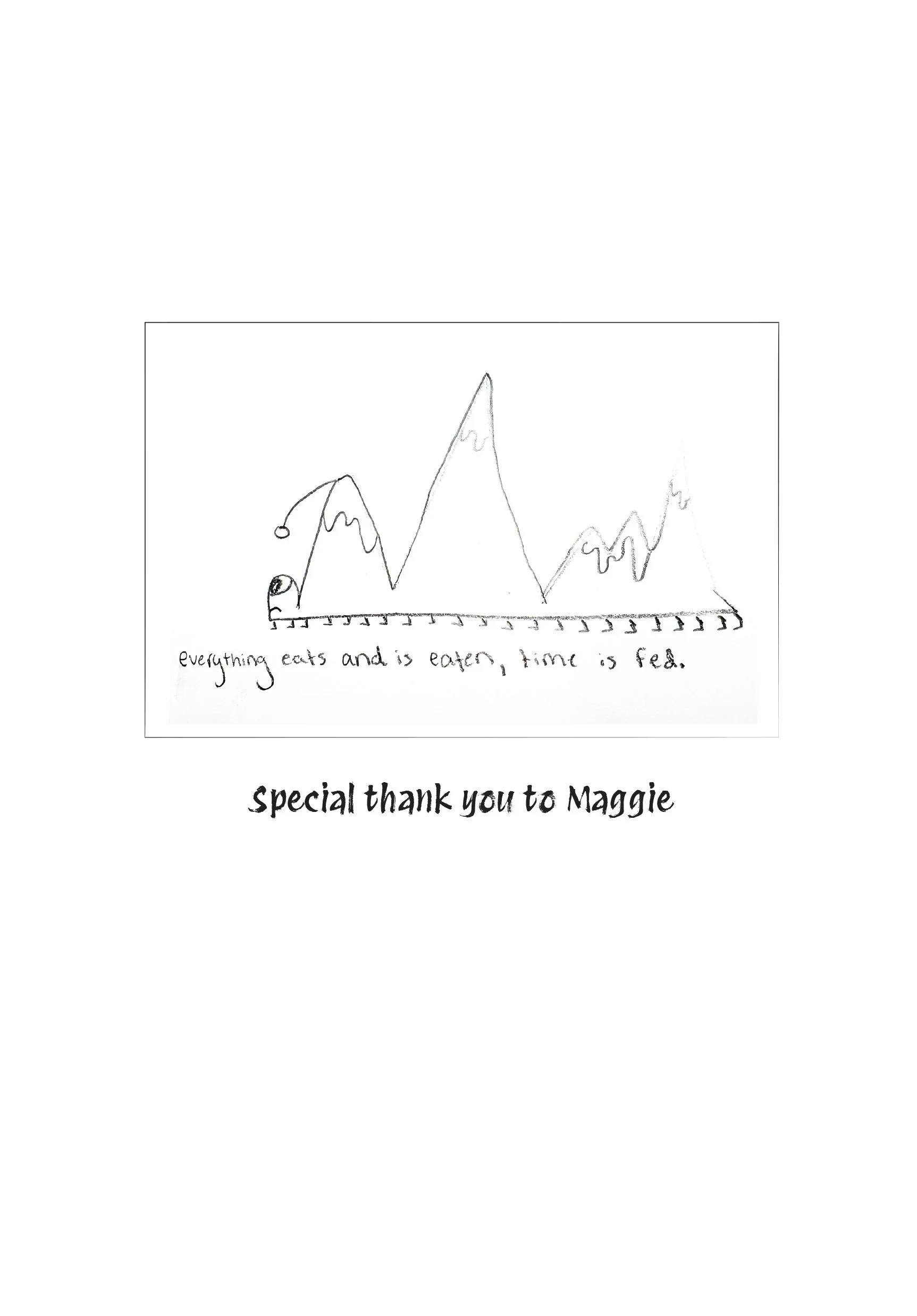 A hand-drawn sketch of a mountain landscape with a caption that reads, 'Everything eats and is eaten, time is fed.' Below the drawing, there is a thank you message that says, 'special thank you to Maggie'.
