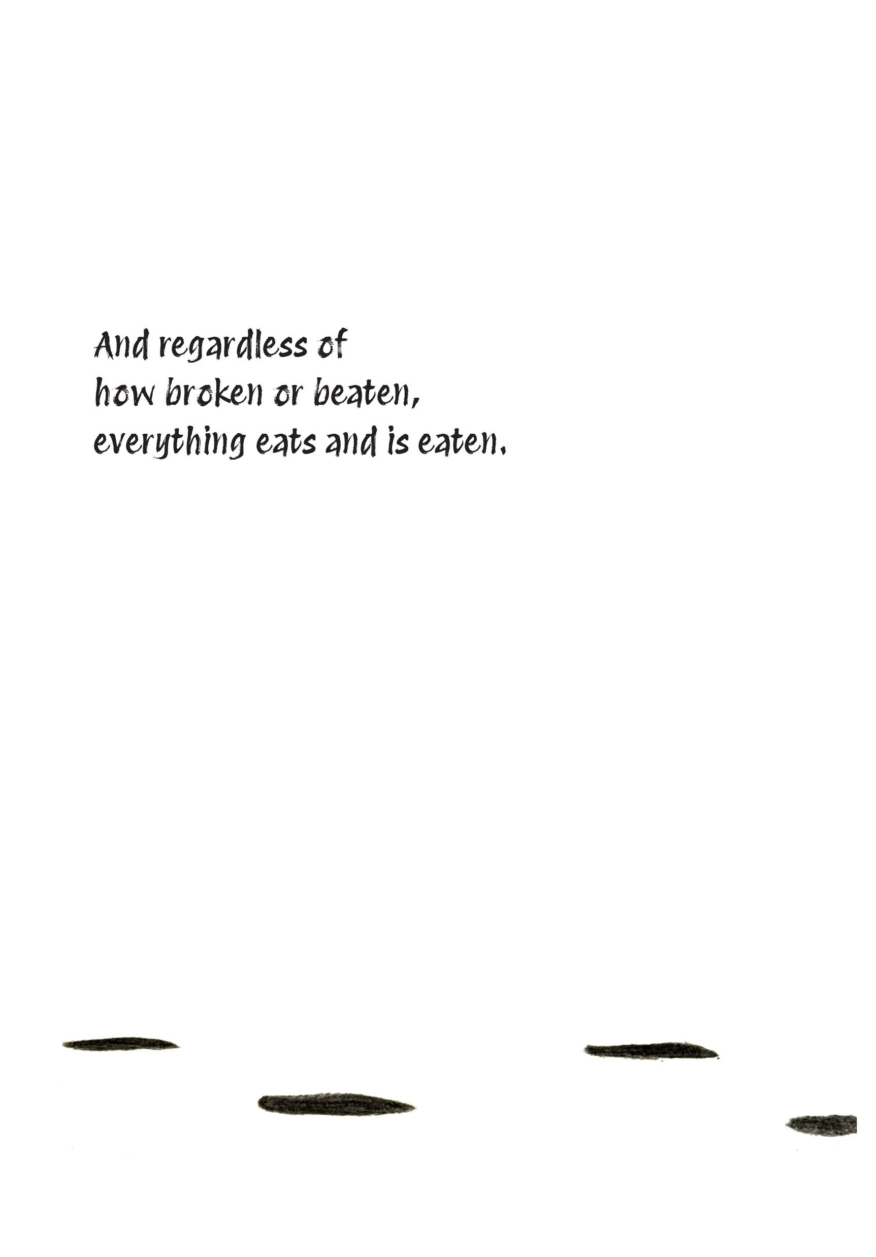 Inspirational quote on a white background with black ink smudges at the bottom, reading: 'And regardless of how broken or beaten, everything eats and is eaten.'