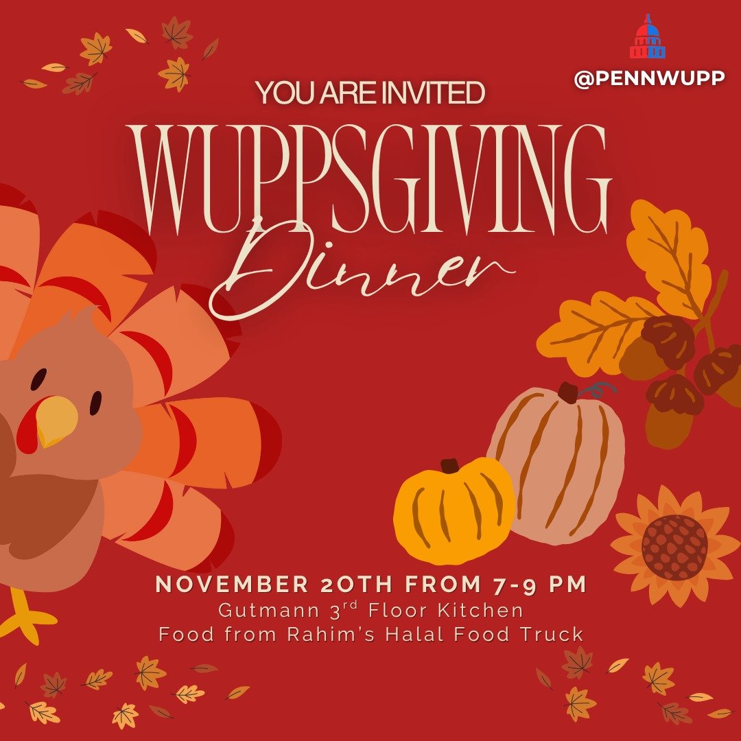 Join us this Thursday, November 20th, from 7-9 PM in the Gutmann 3rd floor kitchen for our annual WUPPsGiving celebration! Dinner will be catered from Rahim&rsquo;s Halal Food Truck&ndash; come for an evening of fun and good vibes with the WUPP commu