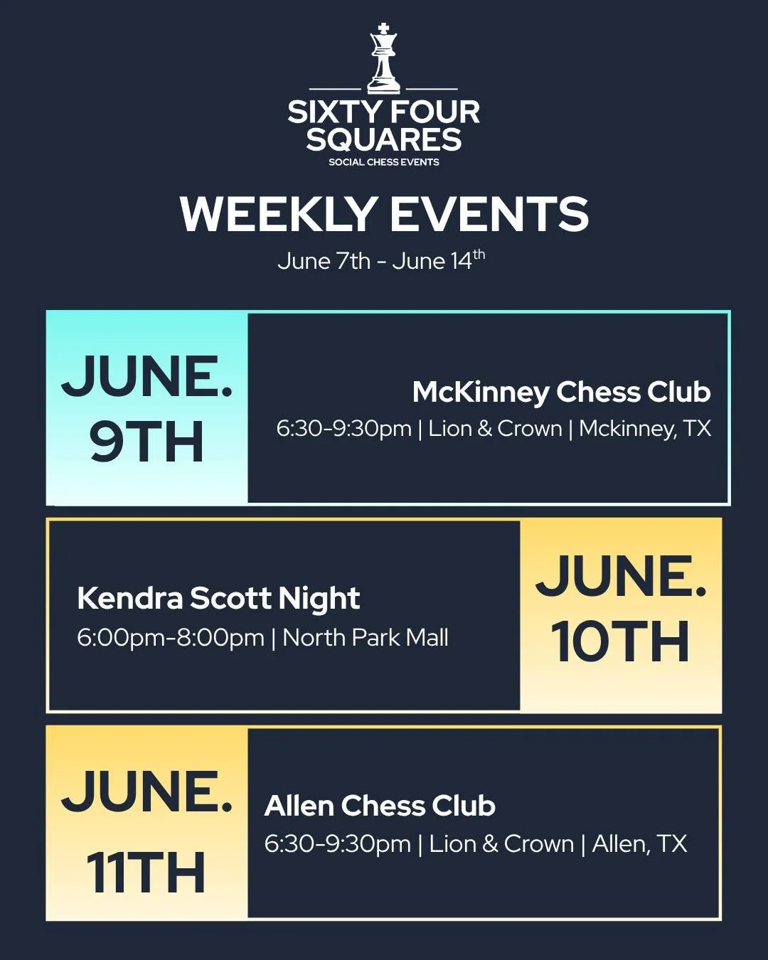 THIS WEEK&rsquo;S CHESS EVENTS

📍 McKinney Chess Club
Lion &amp; Crown
7951 Collin McKinney Pkwy APT 1600, McKinney, TX

📍 Kendra Scott &mdash; NorthPark Center
8687 N Central Expy Ste 2128, Dallas, TX 75225

📍 Allen Chess Club
Lion &amp; Crown
93