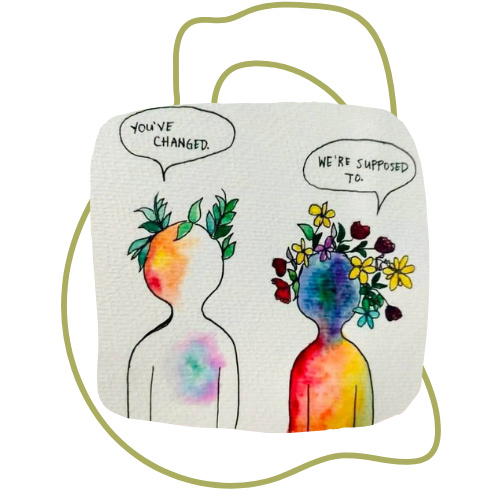 A watercolor illustration of two human figures with colorful backgrounds, having a conversation. The figure on the left has greenery and an orange shape on their head, while the figure on the right has flowers and a cherry with a blue and purple background. Speech bubbles above them read, 'You've changed.' and 'We're supposed to.'