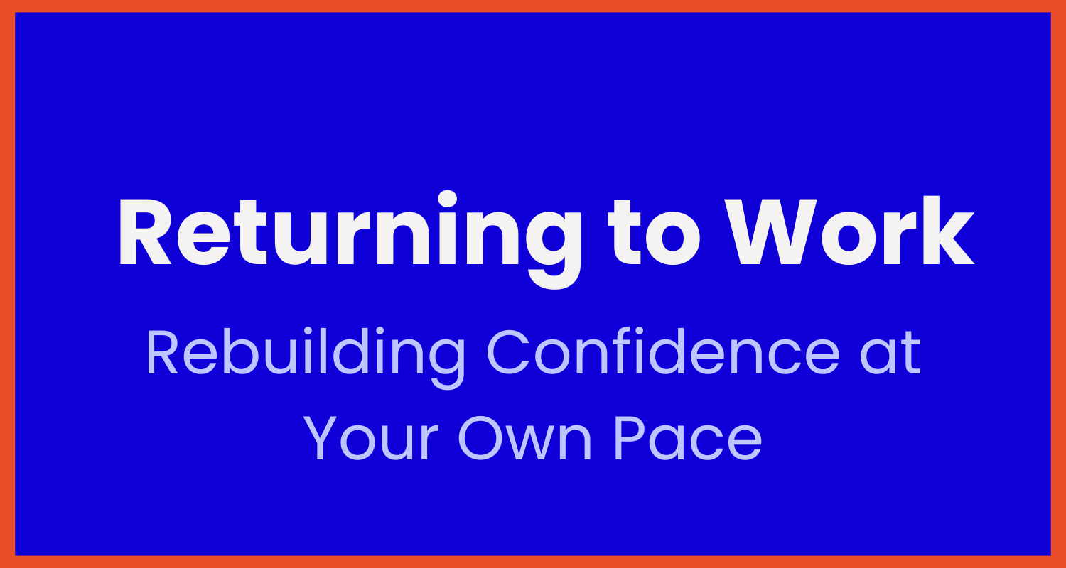 Blue digital sign with orange border that reads 'Returning to Work, Rebuilding Confidence at Your Own Pace'
