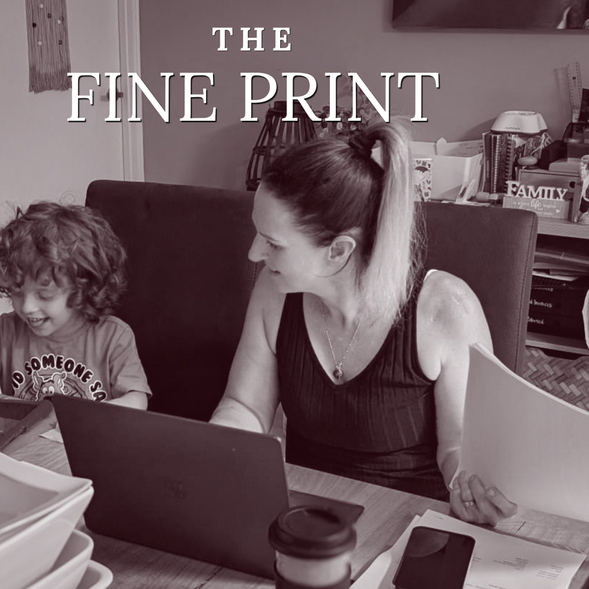 A woman with paperwork and a laptop at a dining table, a young child beside her. Text: "THE FINE PRINT".