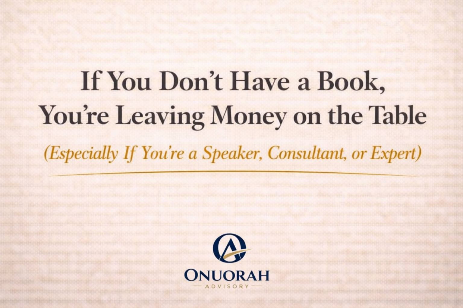 If You Don’t Have a Book, You’re Leaving Money on the Table   (Especially If You’re a Speaker, Consultant, or Expert)